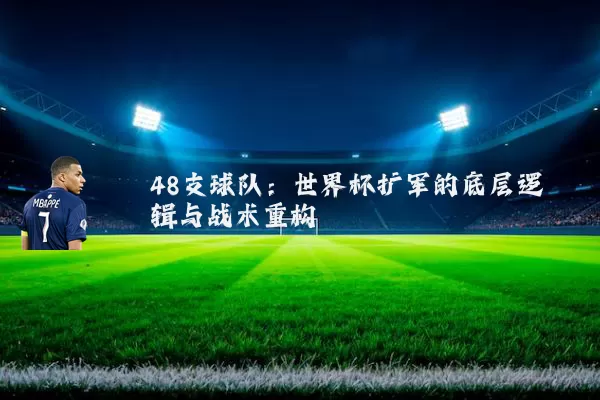 48支球队：世界杯扩军的底层逻辑与战术重构