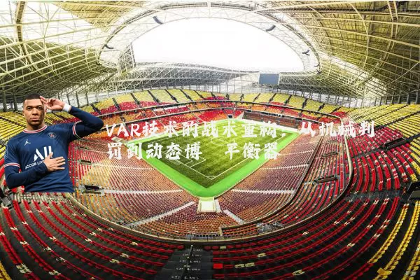 VAR技术的战术重构：从机械判罚到动态博弈平衡器